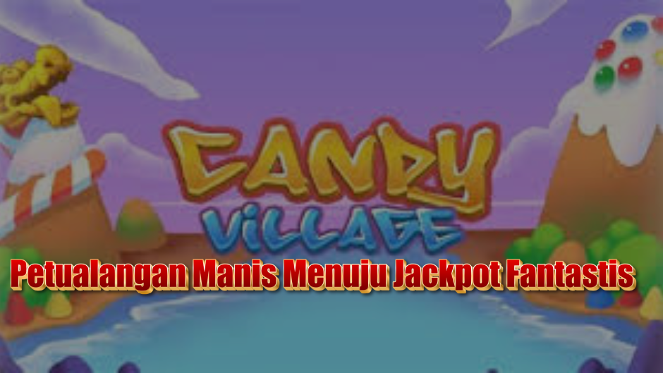 Candy Village Slot: Petualangan Manis Menuju Jackpot Fantastis